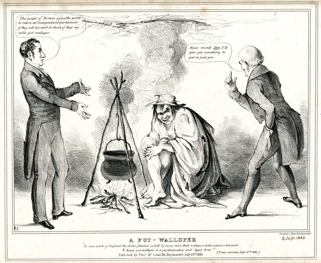 A satirical cartoon which shows a dishevelled man clasping his bare legs, sits beside a pot hanging over a fire. One man stands to his left dressed smartly and is saying 'The people of Britain possess the power to return an independent parliament if they will but exert it, think of that my noble pot-walloper'. An older man stands to the right and is saying 'Never mind Him I'll give you something to put in your pot'. At the bottom of the cartoon it reads 'A pot-walloper' "In some parts of England the elective franchise is held by every man that wallops, or boils a pot in a tenement & hence a pot-walloper is a parliamentary and legal Term."